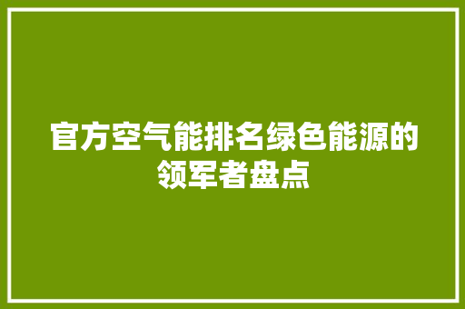 官方空气能排名绿色能源的领军者盘点 水电维修