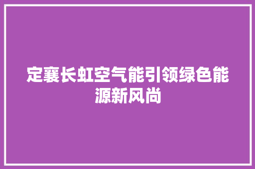定襄长虹空气能引领绿色能源新风尚 装修设计