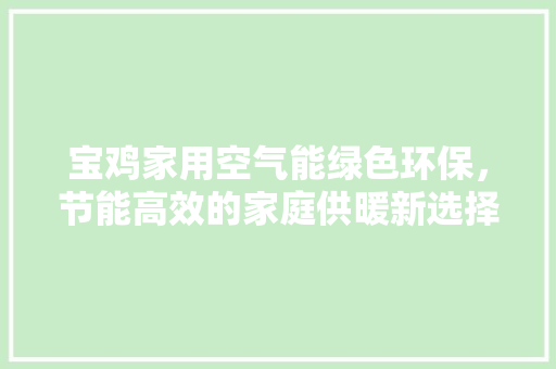 宝鸡家用空气能绿色环保，节能高效的家庭供暖新选择 翻新改色