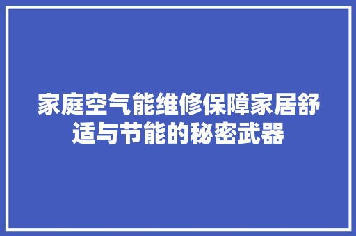 家庭空气能维修保障家居舒适与节能的秘密武器 热水器