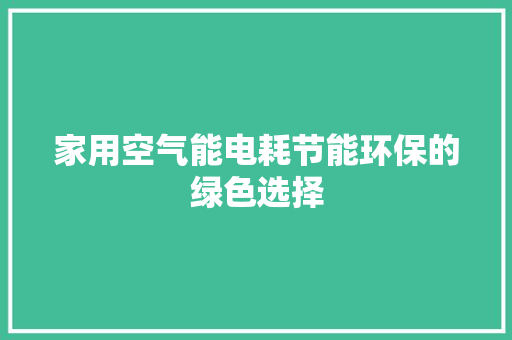 家用空气能电耗节能环保的绿色选择 家具修理