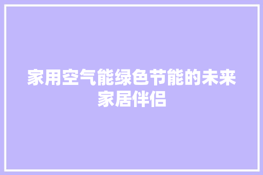 家用空气能绿色节能的未来家居伴侣 洁具维修