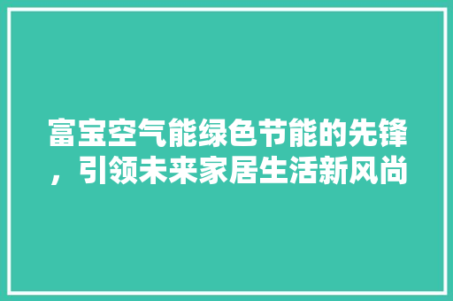 富宝空气能绿色节能的先锋，引领未来家居生活新风尚 灯具安装