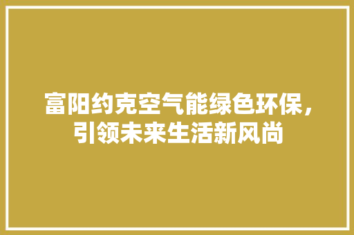 富阳约克空气能绿色环保，引领未来生活新风尚 翻新改色