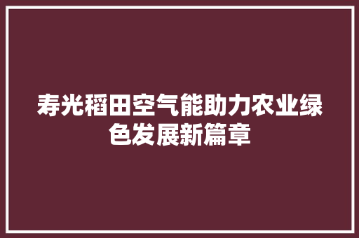 寿光稻田空气能助力农业绿色发展新篇章 热水器