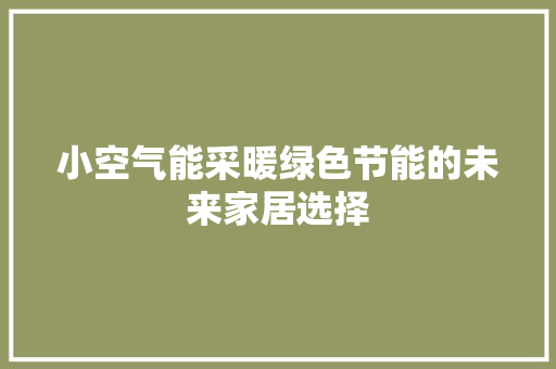 小空气能采暖绿色节能的未来家居选择 局部翻新