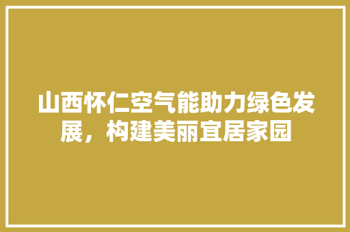 山西怀仁空气能助力绿色发展，构建美丽宜居家园 家具修理