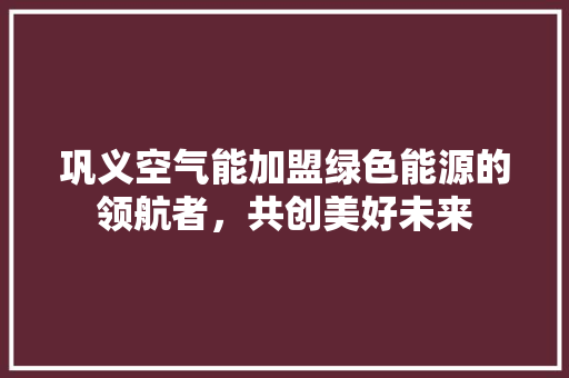 巩义空气能加盟绿色能源的领航者，共创美好未来 水电维修