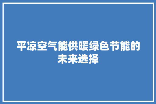 平凉空气能供暖绿色节能的未来选择 翻新改色