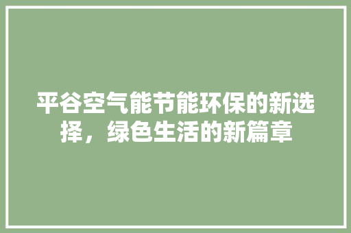 平谷空气能节能环保的新选择，绿色生活的新篇章 热水器