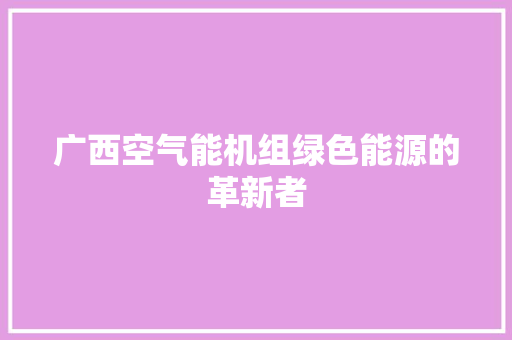 广西空气能机组绿色能源的革新者 家居维修