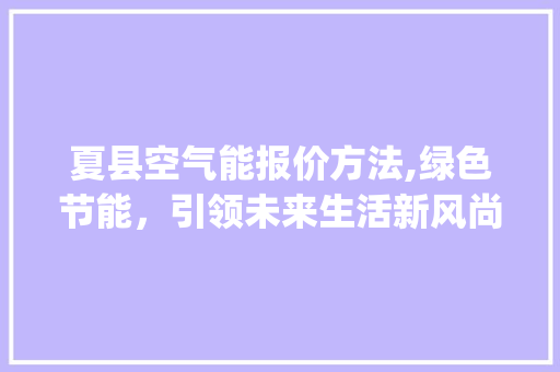 夏县空气能报价方法,绿色节能，引领未来生活新风尚_夏县空气能报价方法 夏县空气能报价方法,绿色节能，引领未来生活新风尚_夏县空气能报价方法 洗衣机