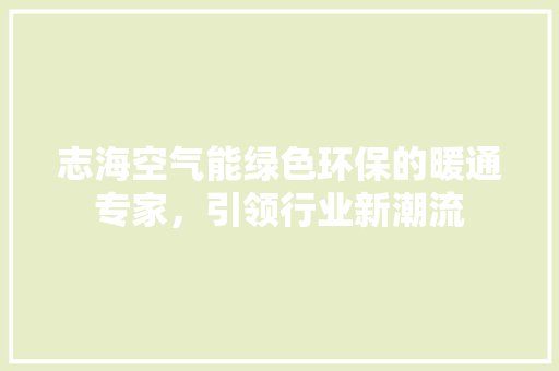志海空气能绿色环保的暖通专家，引领行业新潮流 翻新改色
