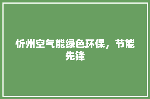 忻州空气能绿色环保，节能先锋 翻新改色