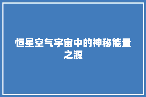 恒星空气宇宙中的神秘能量之源 冰箱