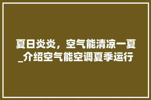 夏日炎炎，空气能清凉一夏_介绍空气能空调夏季运行原理_空气能夏天怎样运行 夏日炎炎，空气能清凉一夏_介绍空气能空调夏季运行原理_空气能夏天怎样运行 旧房改造