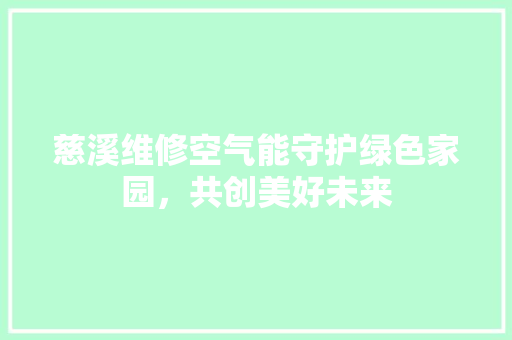 慈溪维修空气能守护绿色家园，共创美好未来 洁具维修
