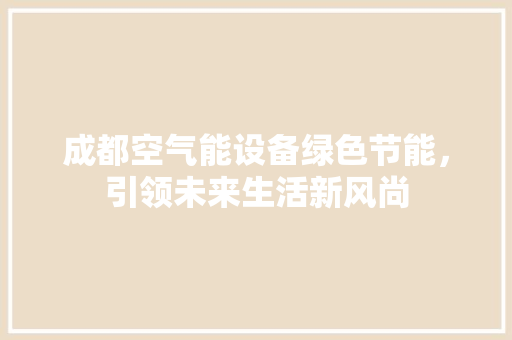 成都空气能设备绿色节能，引领未来生活新风尚 翻新改色