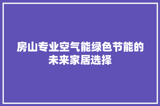 房山专业空气能绿色节能的未来家居选择 翻新改色
