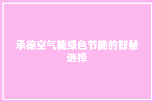 承德空气能绿色节能的智慧选择 洁具维修
