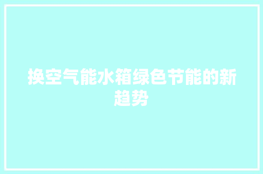 换空气能水箱绿色节能的新趋势 热水器