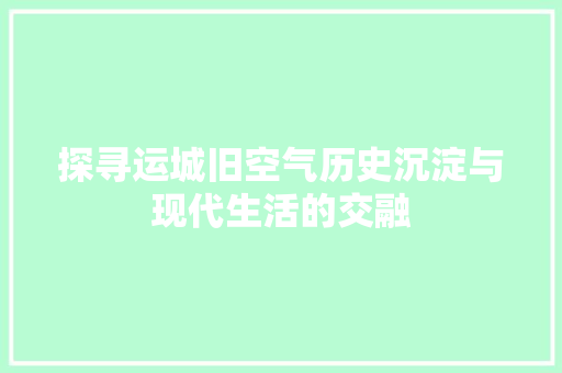 探寻运城旧空气历史沉淀与现代生活的交融 装修设计