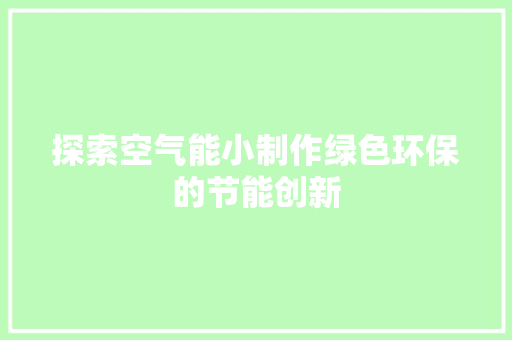 探索空气能小制作绿色环保的节能创新 家具修理