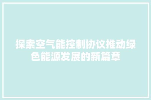探索空气能控制协议推动绿色能源发展的新篇章 家居维修