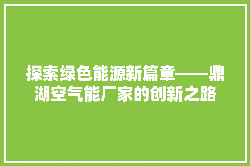 探索绿色能源新篇章——鼎湖空气能厂家的创新之路 龙头管件