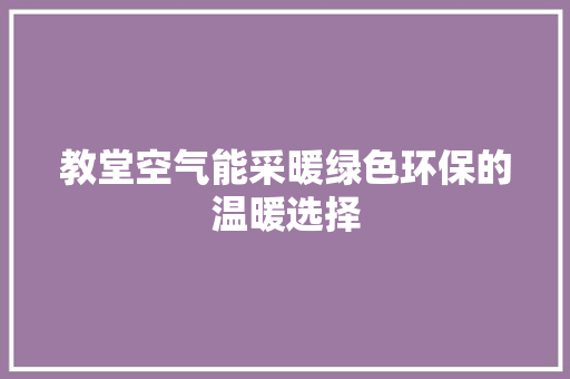 教堂空气能采暖绿色环保的温暖选择 水电维修