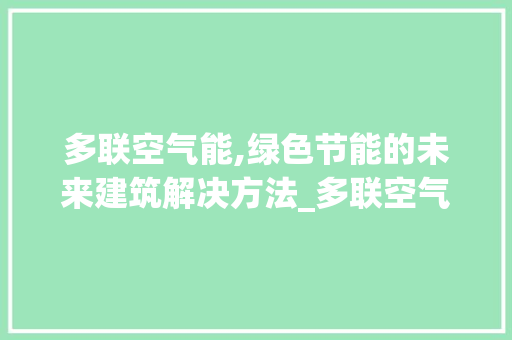 多联空气能,绿色节能的未来建筑解决方法_多联空气能设计 多联空气能,绿色节能的未来建筑解决方法_多联空气能设计 翻新改色