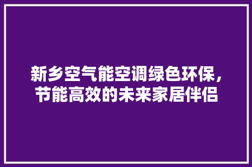 新乡空气能空调绿色环保，节能高效的未来家居伴侣 局部翻新