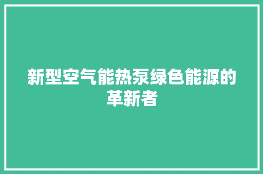 新型空气能热泵绿色能源的革新者 清洁保养