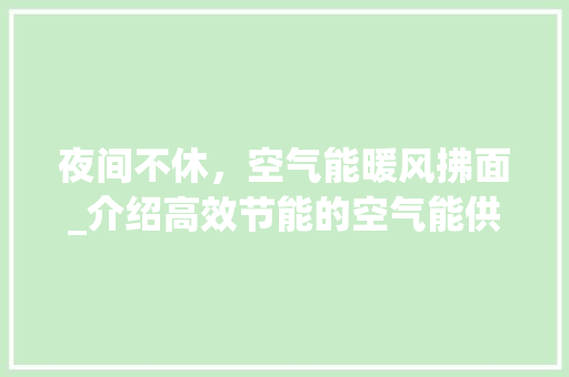 夜间不休，空气能暖风拂面_介绍高效节能的空气能供暖技术_空气能夜间不停运行 夜间不休，空气能暖风拂面_介绍高效节能的空气能供暖技术_空气能夜间不停运行 龙头管件