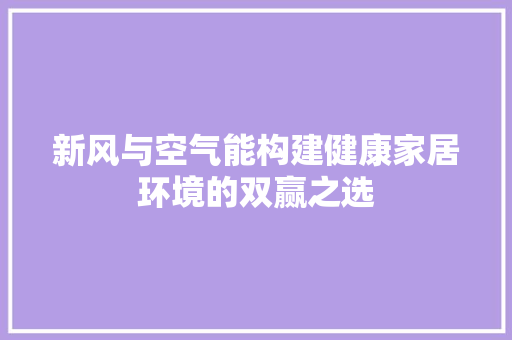 新风与空气能构建健康家居环境的双赢之选 清洁保养
