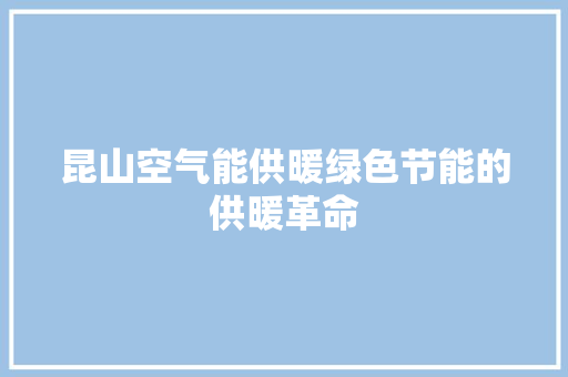 昆山空气能供暖绿色节能的供暖革命 空调