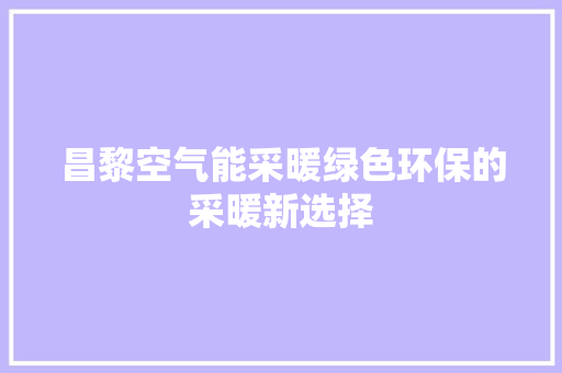 昌黎空气能采暖绿色环保的采暖新选择 空调