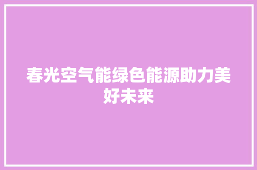 春光空气能绿色能源助力美好未来 局部翻新