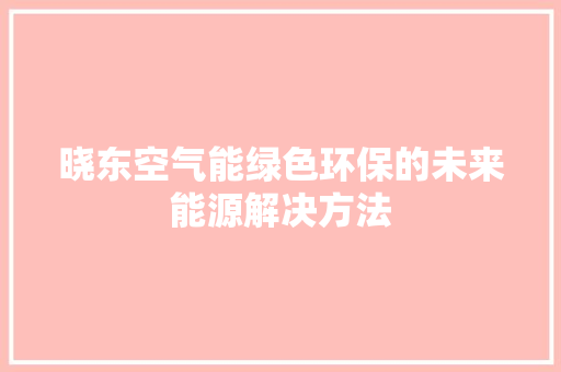 晓东空气能绿色环保的未来能源解决方法 贴膜