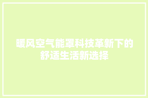 暖风空气能罩科技革新下的舒适生活新选择 翻新改色