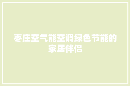 枣庄空气能空调绿色节能的家居伴侣 清洁保养