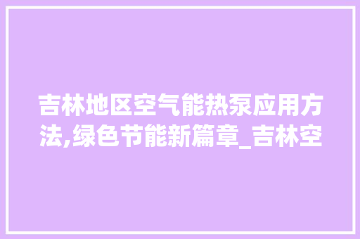 吉林地区空气能热泵应用方法,绿色节能新篇章_吉林空气能热泵方法 吉林地区空气能热泵应用方法,绿色节能新篇章_吉林空气能热泵方法 龙头管件