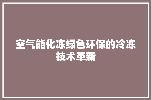 空气能化冻绿色环保的冷冻技术革新 贴膜