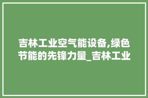 吉林工业空气能设备,绿色节能的先锋力量_吉林工业空气能设备 吉林工业空气能设备,绿色节能的先锋力量_吉林工业空气能设备 热水器