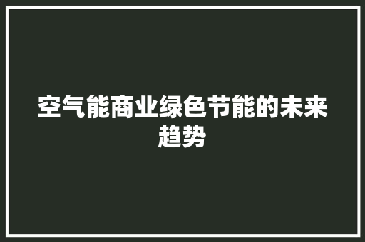 空气能商业绿色节能的未来趋势 洁具维修