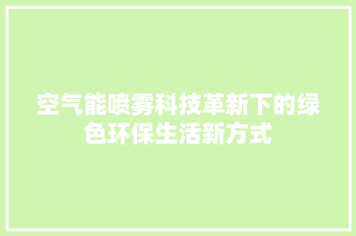 空气能喷雾科技革新下的绿色环保生活新方式 热水器