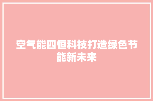 空气能四恒科技打造绿色节能新未来 装修设计