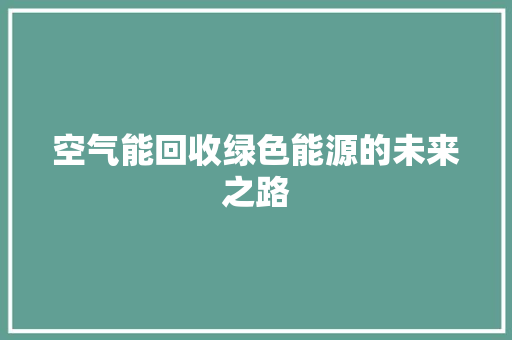 空气能回收绿色能源的未来之路 洁具维修