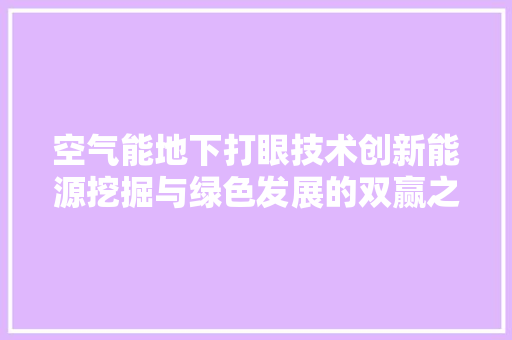 空气能地下打眼技术创新能源挖掘与绿色发展的双赢之路 局部翻新