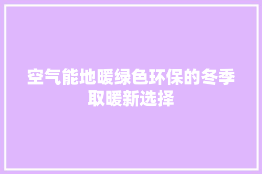 空气能地暖绿色环保的冬季取暖新选择 家居维修